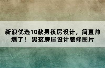 新浪优选10款男孩房设计，简直帅爆了！ 男孩房屋设计装修图片